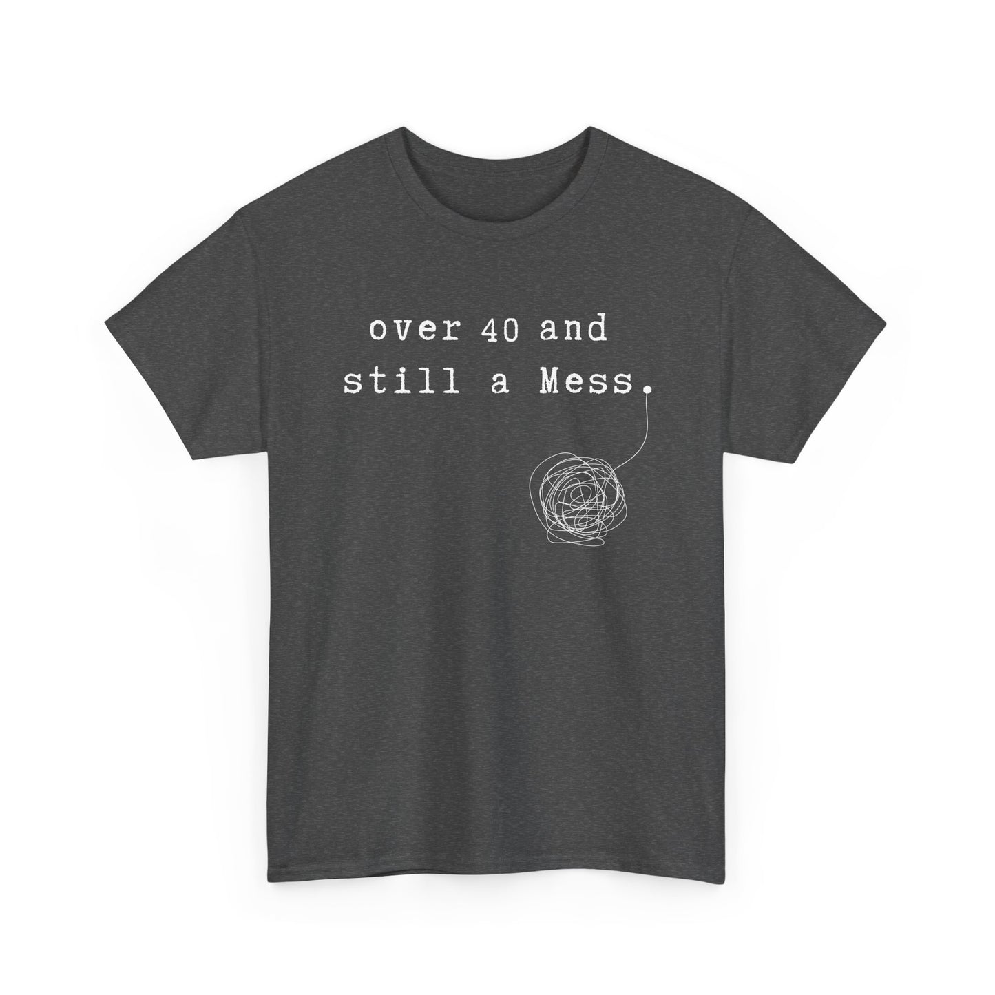 Over 40 and Still a Mess — Funny 40s Birthday Shirt