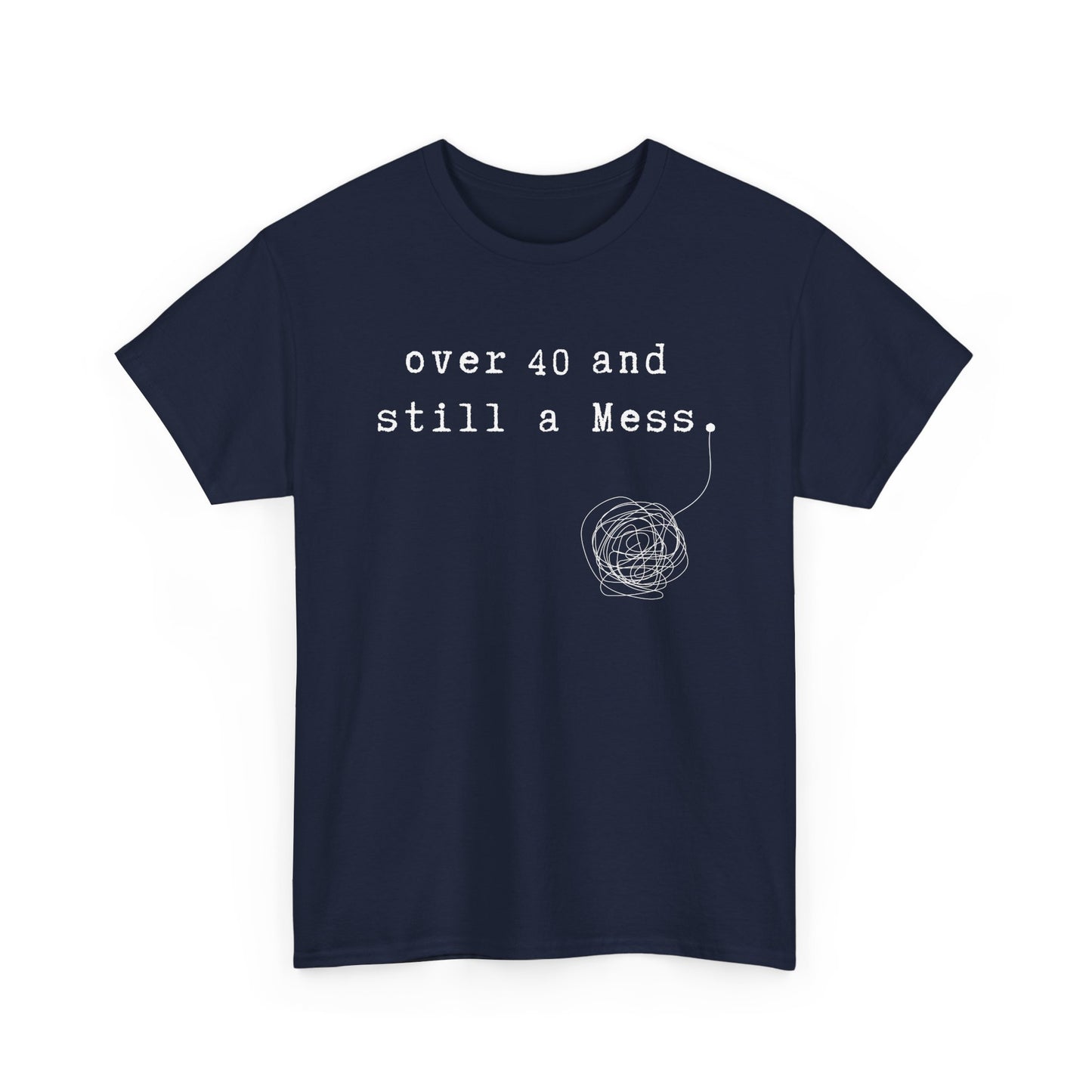 Over 40 and Still a Mess — Funny 40s Birthday Shirt