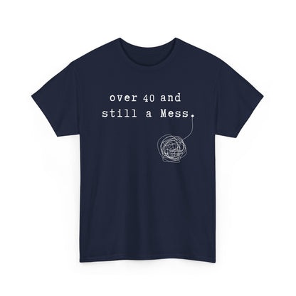 Over 40 and Still a Mess — Funny 40s Birthday Shirt