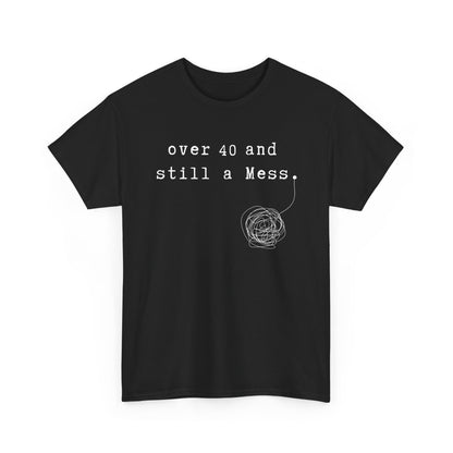 Over 40 and Still a Mess — Funny 40s Birthday Shirt